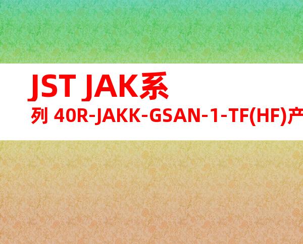 JST JAK系列 40R-JAKK-GSAN-1-TF(HF)产品规格书